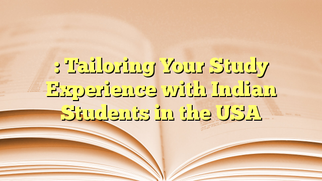 : Tailoring Your Study Experience with Indian Students in the USA