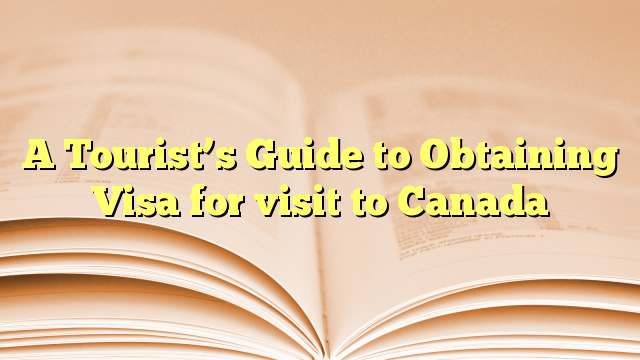 A Tourist’s Guide to Obtaining Visa for visit to Canada