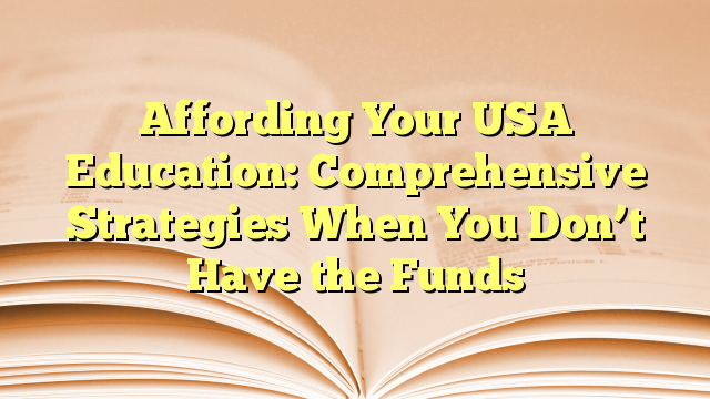 Affording Your USA Education: Comprehensive Strategies When You Don’t Have the Funds
