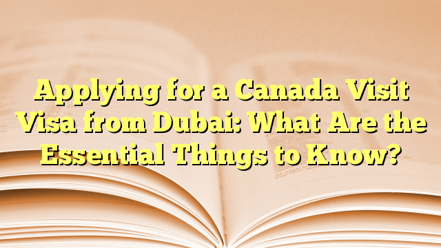 Essential Things to apply visa for visit to Canada from Dubai