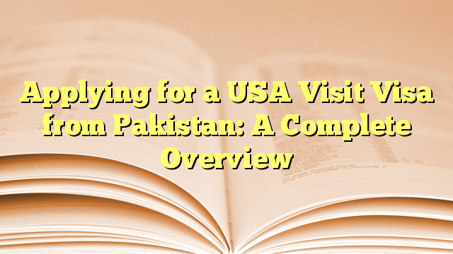 Applying for a USA Visit Visa from Pakistan: A Complete Overview