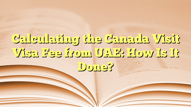 Calculating the Visa Fee for visit to Canada from UAE