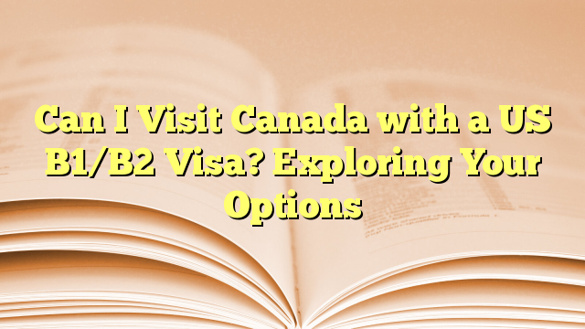 Exploring Your Options Visit to Canada with a US B1/B2 Visa