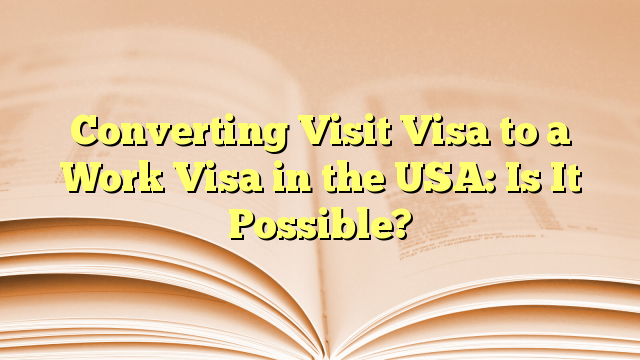 Converting Visit Visa to a Work Visa in the USA: Is It Possible?
