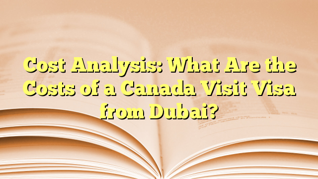 Cost Analysis of Visa for visit to Canada from Dubai