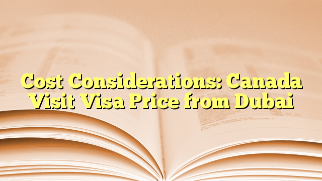 Cost Considerations of Visa Price for visit to Canada from Dubai