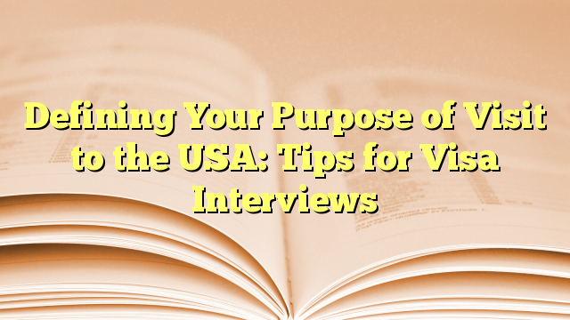Defining Your Purpose of Visit to the USA: Tips for Visa Interviews
