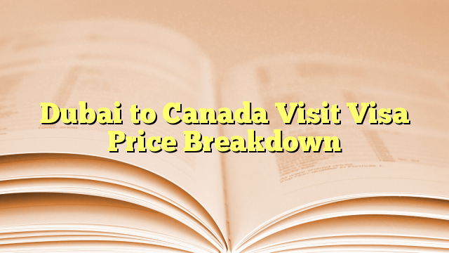 Visa Price Breakdown for visit to Canada from Dubai
