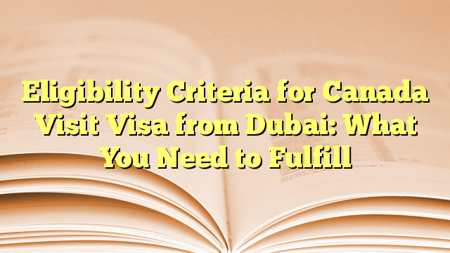 Eligibility Criteria of Visa for visit to Canada from Dubai