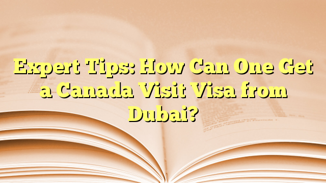 Expert Tips to Get a visa for visit to Canada from Dubai