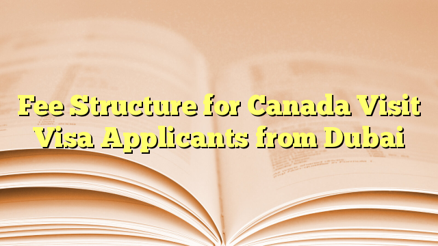 Fee Structure of Visa Applicants for visit to Canada from Dubai