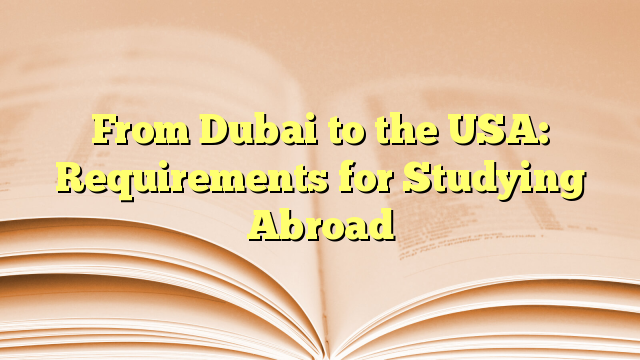 From Dubai to the USA: Requirements for Studying Abroad