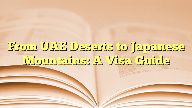 From UAE Deserts to Japanese Mountains: A Visa Guide
