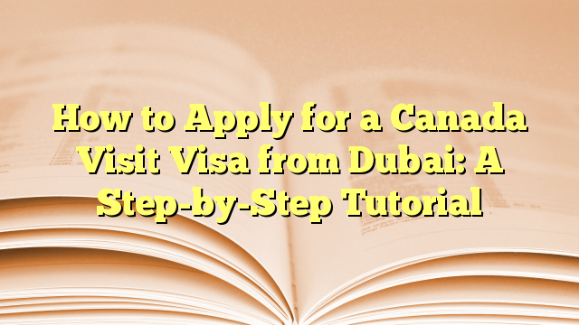 A Step-by-Step Tutorial to Apply Visa for Visit to Canada from Dubai