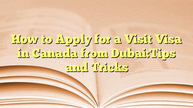 Tips and Tricks to apply visa for visit to Canada from Dubai