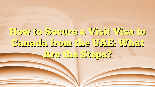 The Steps to Secure Visa for Visit to Canada from the UAE