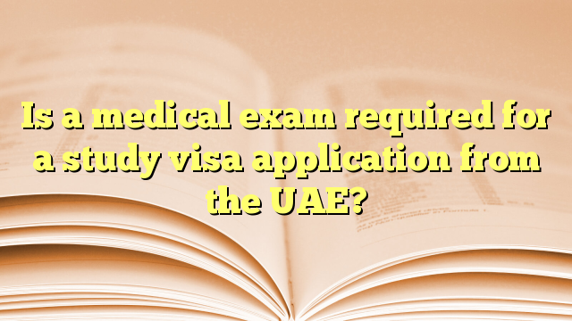 Is a medical exam required for a study visa application from the UAE?