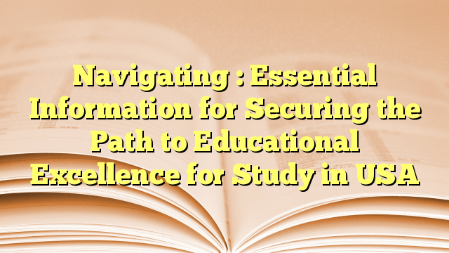 Navigating : Essential Information for Securing the Path to Educational Excellence for Study in USA