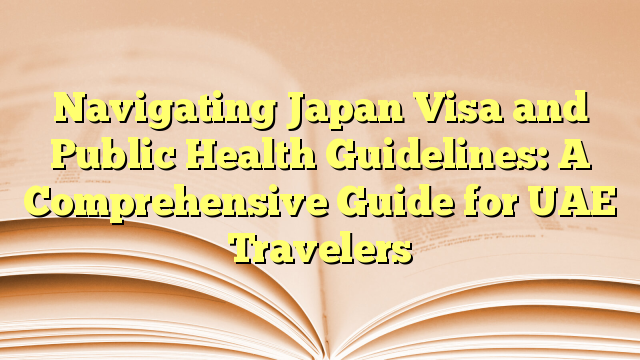 Navigating Japan Visa and Public Health Guidelines: A Comprehensive Guide for UAE Travelers