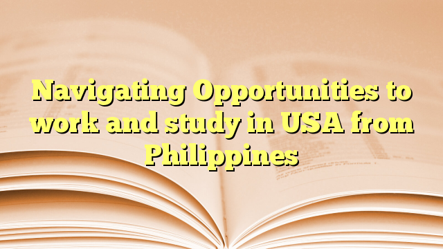 Navigating Opportunities to work and study in USA from  Philippines