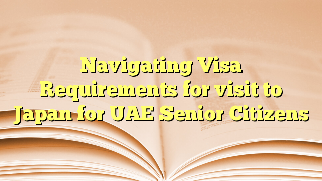 Navigating Visa Requirements for visit to Japan for UAE Senior Citizens
