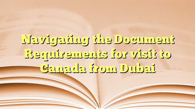 Navigating the Document Requirements for visit to Canada from Dubai