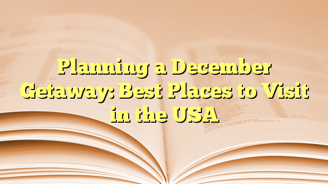 Planning a December Getaway: Best Places to Visit in the USA