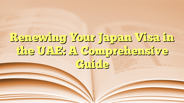 Renewing Your Japan Visa in the UAE: A Comprehensive Guide
