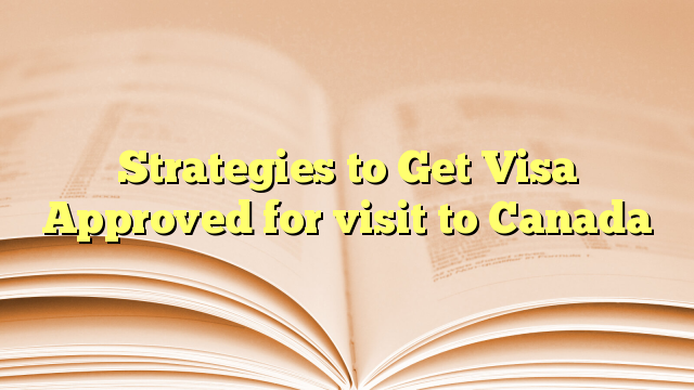 Strategies to Get Visa Approved for visit to Canada