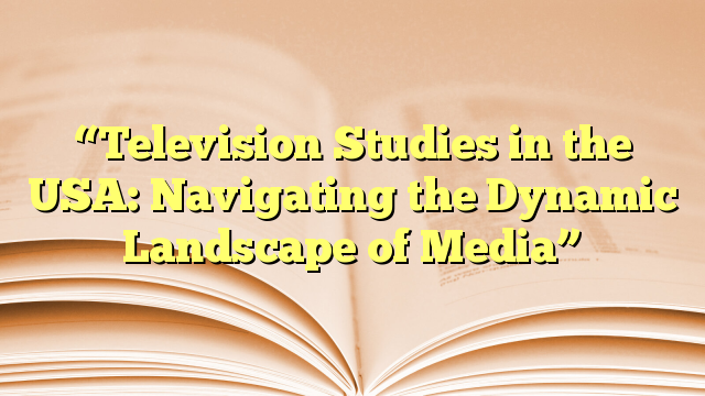 “Television Studies in the USA: Navigating the Dynamic Landscape of Media”
