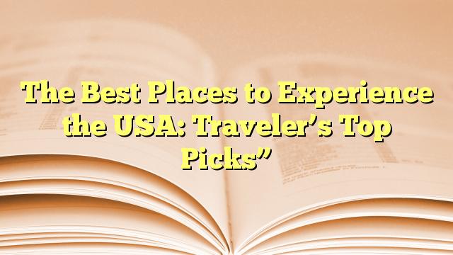 The Best Places to Experience the USA: Traveler’s Top Picks”