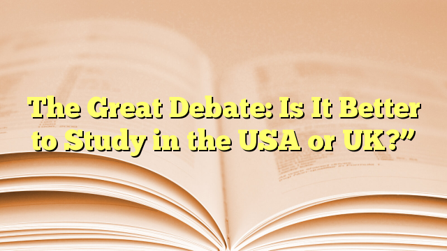 The Great Debate: Is It Better to Study in USA or UK?