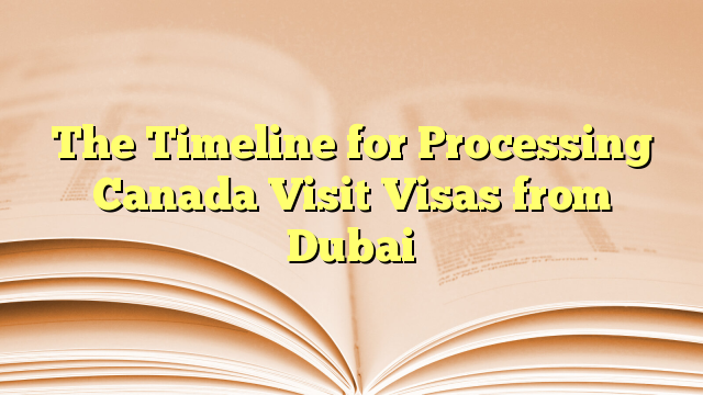 Timeline for Processing Visas of visit to Canada from Dubai