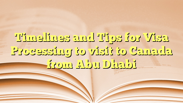 Timelines and Tips for Visa Processing for visit to Canada from Abu Dhabi