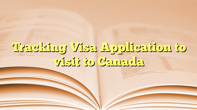 Tracking Visa Application to visit to Canada
