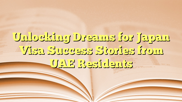 Unlocking Dreams for Japan Visa Success Stories from UAE Residents
