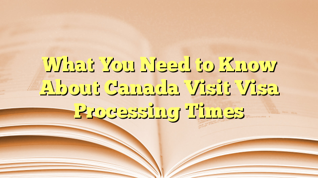 Visa Processing Times for visit to Canada