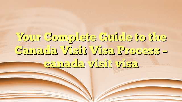 Guide to the Visa Process for visit to Canada