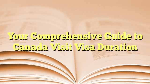 Comprehensive Guide of Visa Duration for visit to Canada