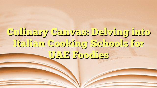 Culinary Canvas: Delving into Italian Cooking Schools for UAE Foodies
