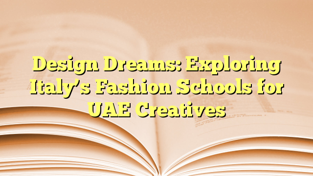 Design Dreams: Exploring Italy’s Fashion Schools for UAE Creatives
