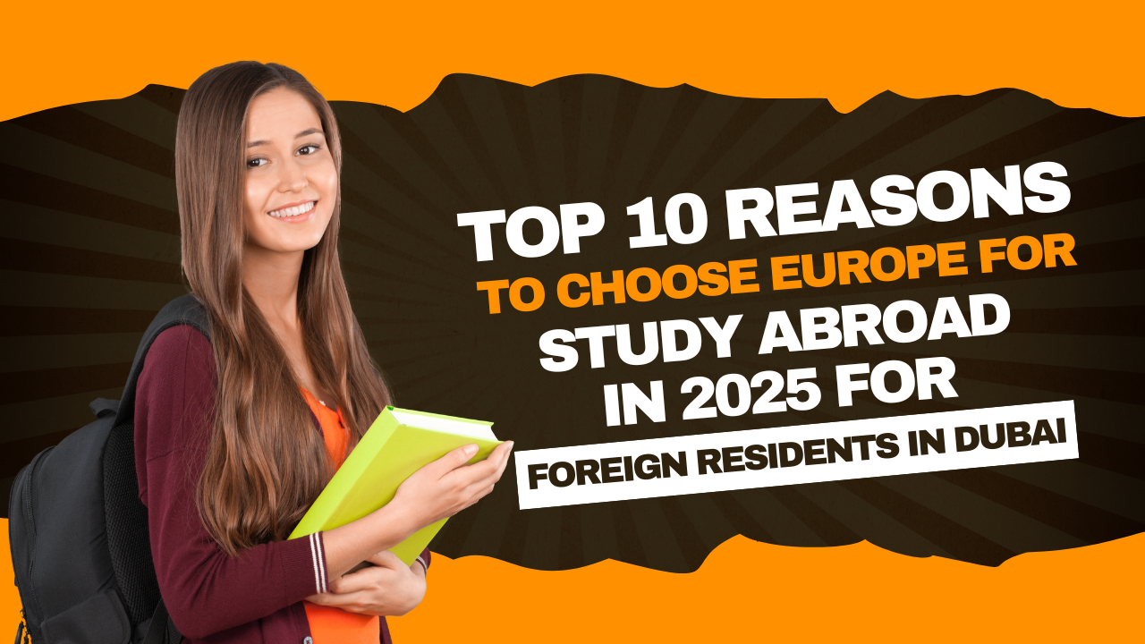 Top 10 Reasons to Choose Europe for Study Abroad in 2025 for Foreign Residents in Dubai