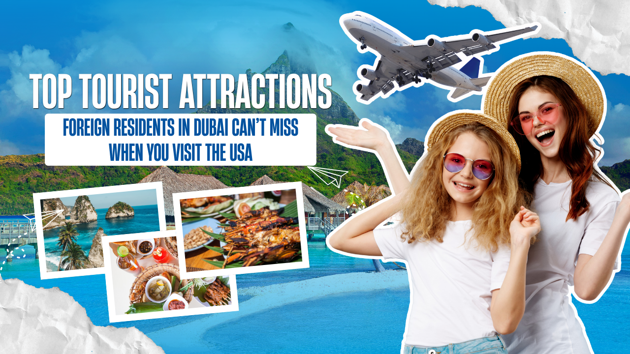 Top Tourist Attractions Foreign Residents in Dubai Can’t Miss When You Visit the USA
