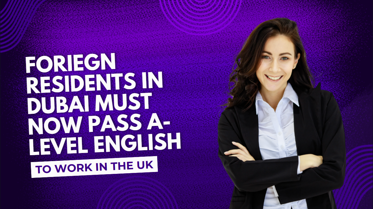Foreign Residents in Dubai Must Now Pass A-Level English to Work in the UK